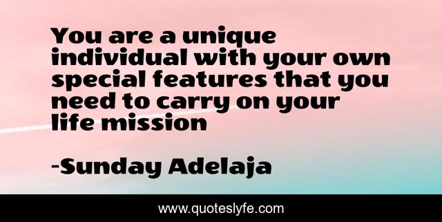 You are a unique individual with your own special features that you need to carry on your life mission