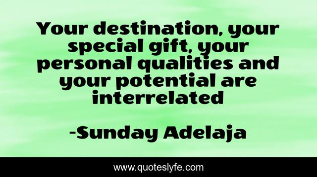 Your destination, your special gift, your personal qualities and your potential are interrelated