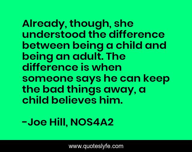 Already, though, she understood the difference between being a child and being an adult. The difference is when someone says he can keep the bad things away, a child believes him.