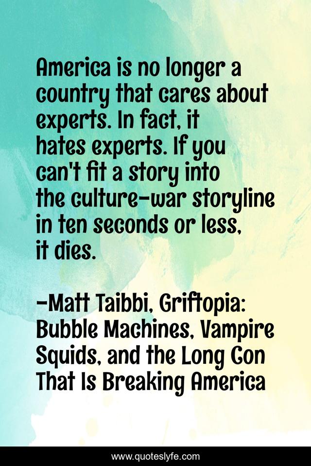 America is no longer a country that cares about experts. In fact, it hates experts. If you can't fit a story into the culture-war storyline in ten seconds or less, it dies.