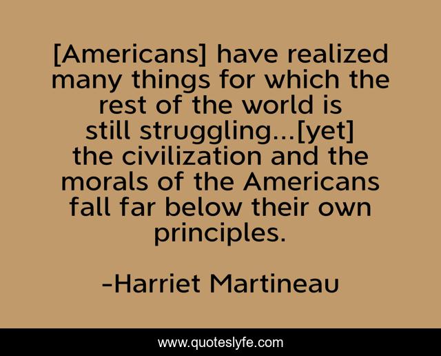 [Americans] have realized many things for which the rest of the world is still struggling...[yet] the civilization and the morals of the Americans fall far below their own principles.