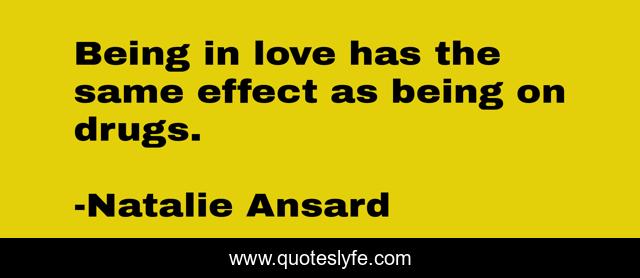 Being in love has the same effect as being on drugs.