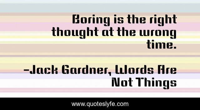 Boring is the right thought at the wrong time.