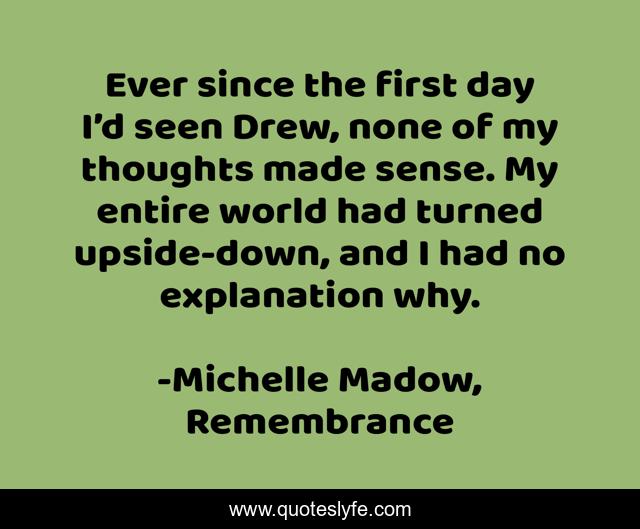 Ever since the first day I’d seen Drew, none of my thoughts made sense. My entire world had turned upside-down, and I had no explanation why.