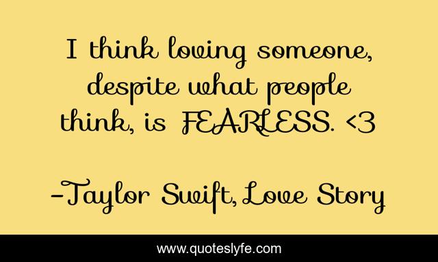 I think loving someone, despite what people think, is FEARLESS. <3