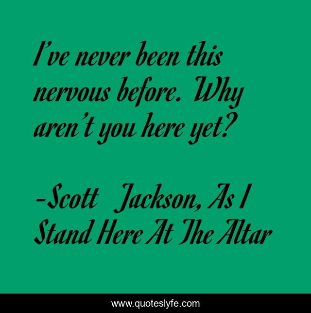 I’ve never been this nervous before. Why aren’t you here yet?