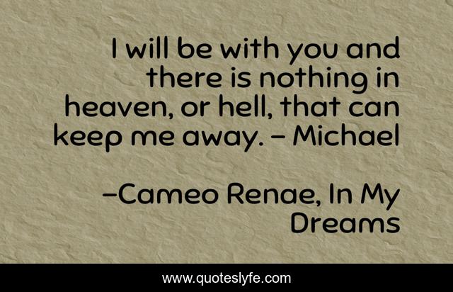 I will be with you and there is nothing in heaven, or hell, that can keep me away. - Michael