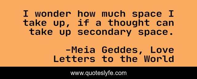 I wonder how much space I take up, if a thought can take up secondary space.