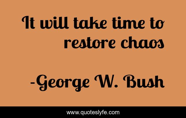 It will take time to restore chaos
