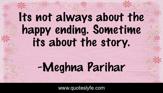 Its not always about the happy ending. Sometime its about the story.