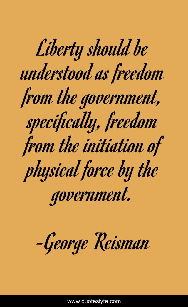 Liberty should be understood as freedom from the government, specifically, freedom from the initiation of physical force by the government.