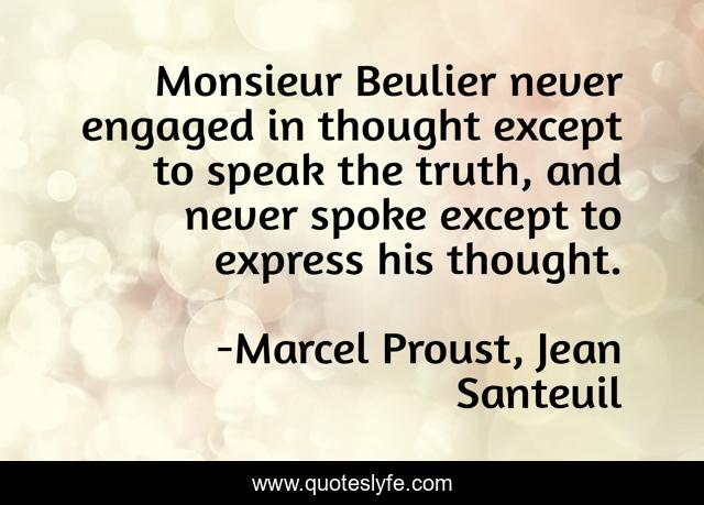 Monsieur Beulier never engaged in thought except to speak the truth, and never spoke except to express his thought.