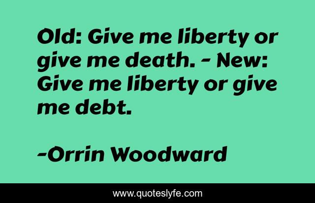 Old: Give me liberty or give me death. - New: Give me liberty or give me debt.