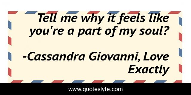 Tell me why it feels like you're a part of my soul?