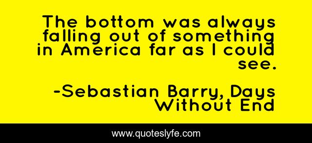 The bottom was always falling out of something in America far as I could see.