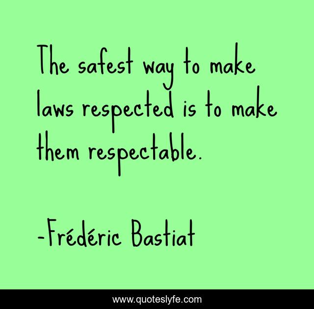 The safest way to make laws respected is to make them respectable.