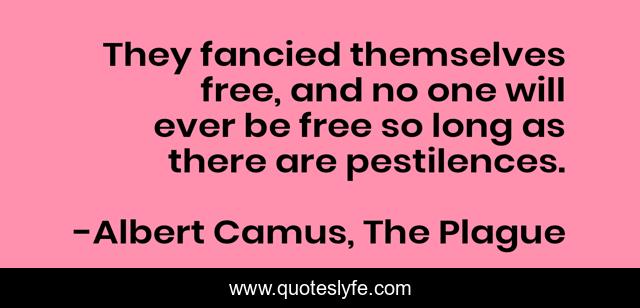They fancied themselves free, and no one will ever be free so long as there are pestilences.