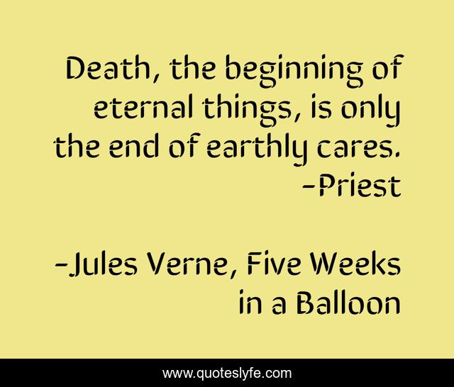 Death, the beginning of eternal things, is only the end of earthly cares. -Priest
