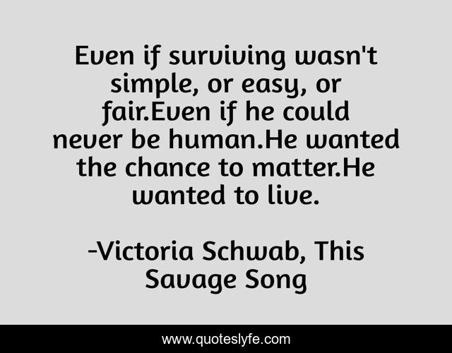 Even if surviving wasn't simple, or easy, or fair.Even if he could never be human.He wanted the chance to matter.He wanted to live.