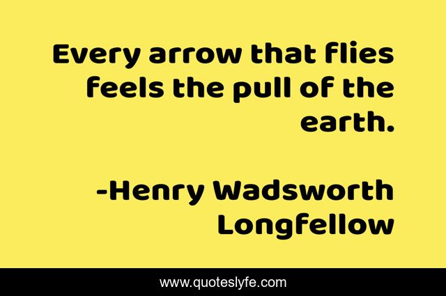 Every arrow that flies feels the pull of the earth.