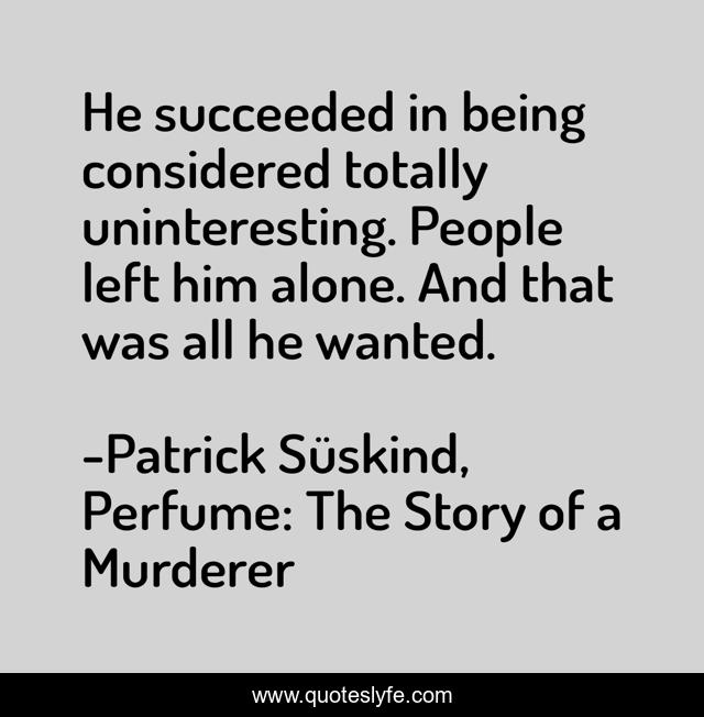He succeeded in being considered totally uninteresting. People left him alone. And that was all he wanted.