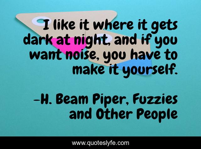 I like it where it gets dark at night, and if you want noise, you have to make it yourself.