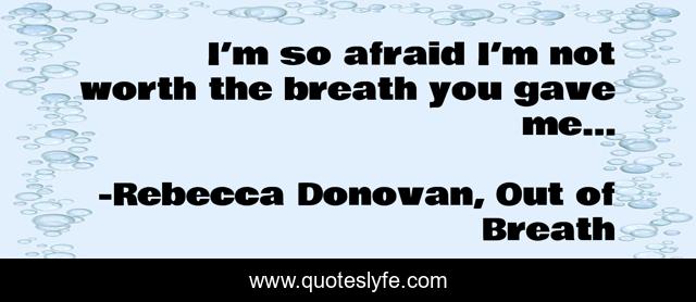 I’m so afraid I’m not worth the breath you gave me…
