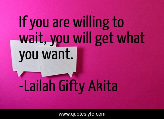 If you are willing to wait, you will get what you want.