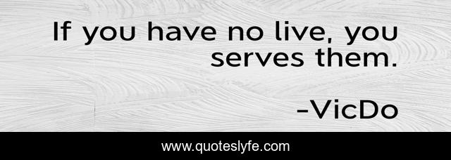 If you have no live, you serves them.