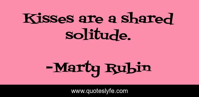 Kisses are a shared solitude.