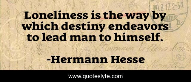 Loneliness is the way by which destiny endeavors to lead man to himself.
