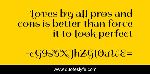 Loves by all pros and cons is better than force it to look perfect