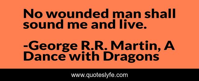 No wounded man shall sound me and live.