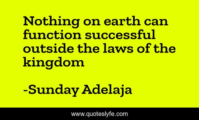 Nothing on earth can function successful outside the laws of the kingdom