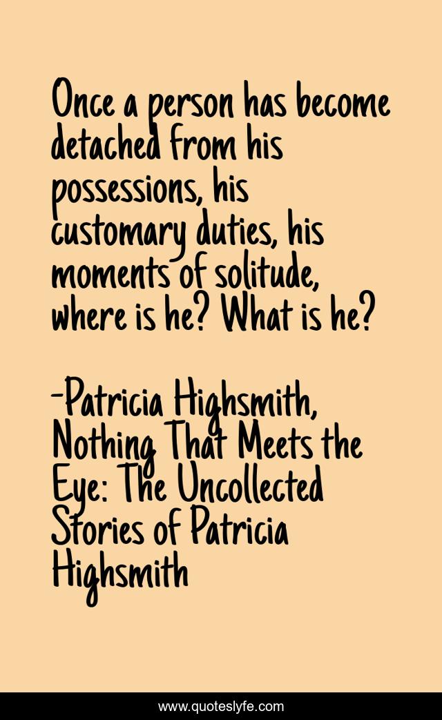 Once a person has become detached from his possessions, his customary duties, his moments of solitude, where is he? What is he?