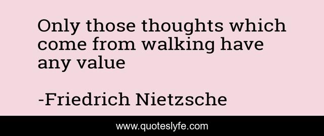 Only those thoughts which come from walking have any value