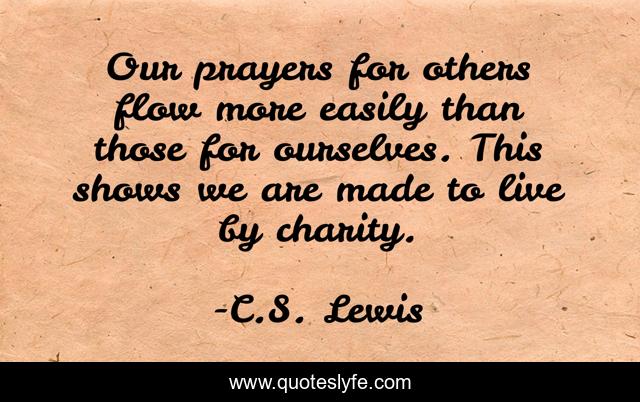 Our prayers for others flow more easily than those for ourselves. This shows we are made to live by charity.