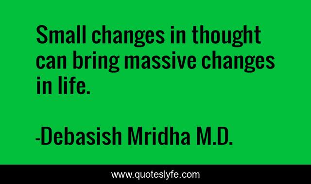Small changes in thought can bring massive changes in life.