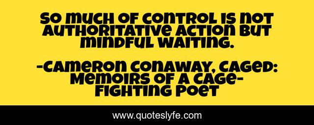 So much of control is not authoritative action but mindful waiting.