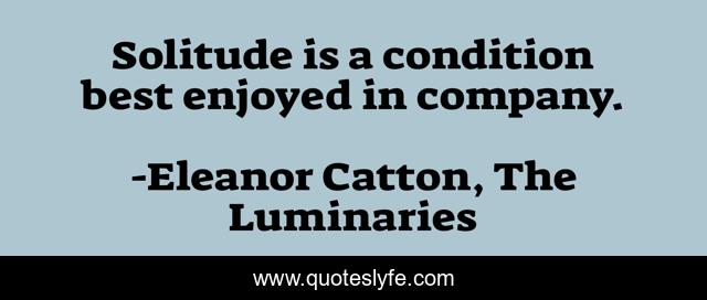 Solitude is a condition best enjoyed in company.