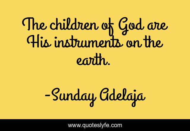 The children of God are His instruments on the earth.