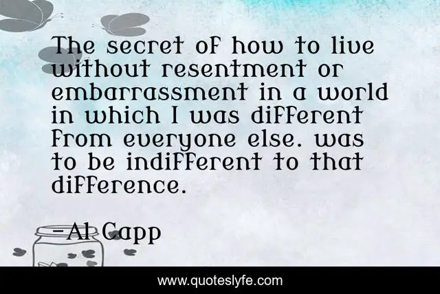 The secret of how to live without resentment or embarrassment in a world in which I was different from everyone else. was to be indifferent to that difference.