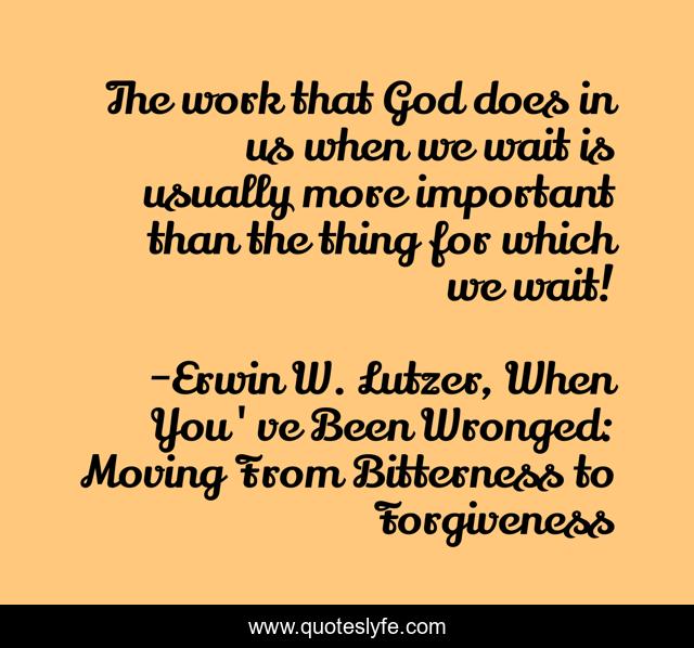 The work that God does in us when we wait is usually more important than the thing for which we wait!