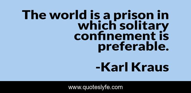 The world is a prison in which solitary confinement is preferable.