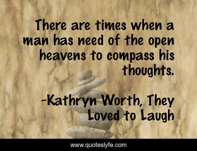 There are times when a man has need of the open heavens to compass his thoughts.