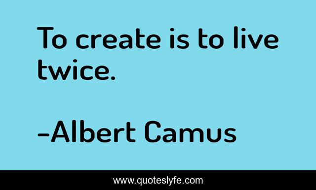 To create is to live twice.