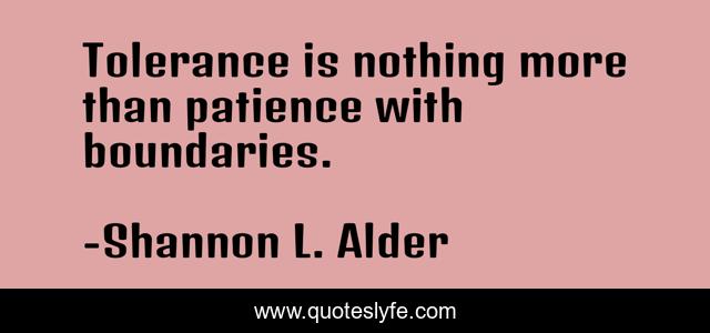 Tolerance is nothing more than patience with boundaries.
