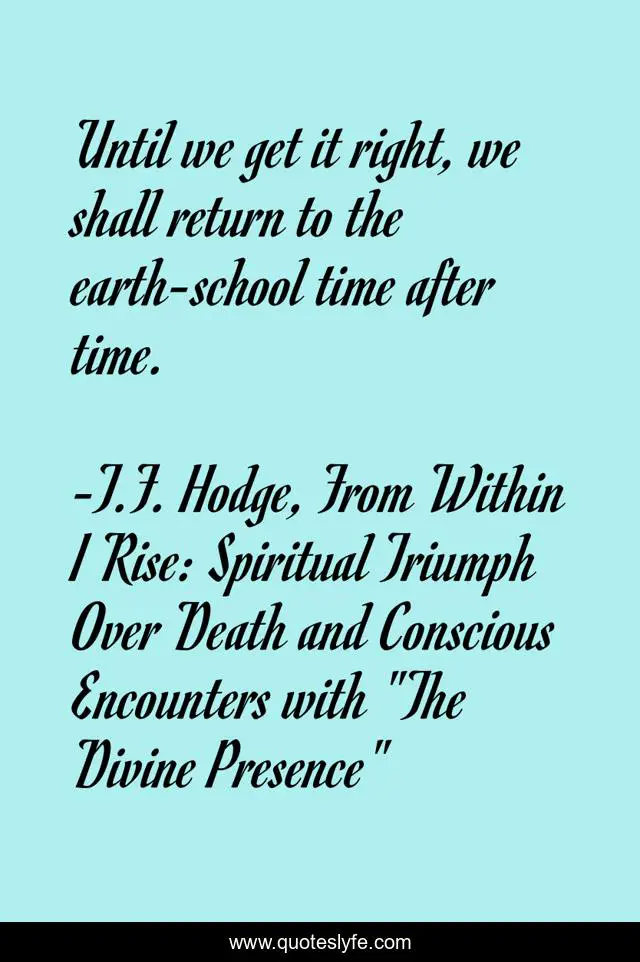 Until we get it right, we shall return to the earth-school time after time.
