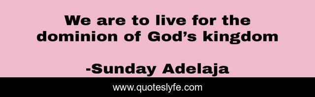 We are to live for the dominion of God’s kingdom