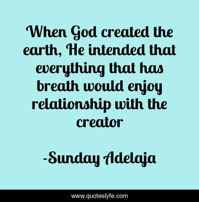 When God created the earth, He intended that everything that has breath would enjoy relationship with the creator